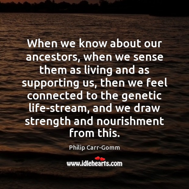 When we know about our ancestors, when we sense them as living Philip Carr-Gomm Picture Quote