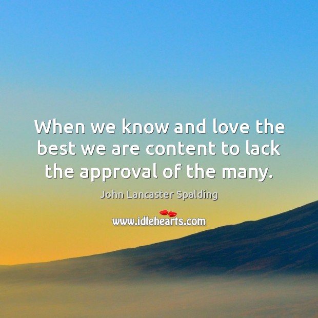 When we know and love the best we are content to lack the approval of the many. Approval Quotes Image