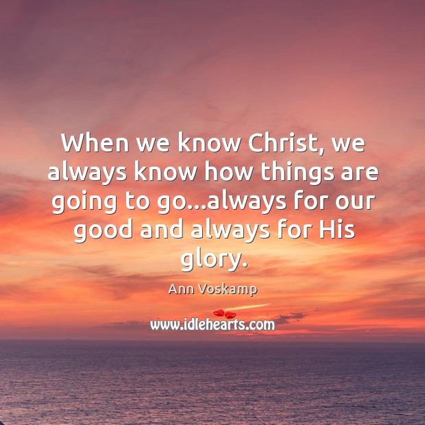When we know Christ, we always know how things are going to Ann Voskamp Picture Quote