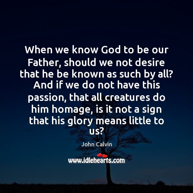 When we know God to be our Father, should we not desire Passion Quotes Image