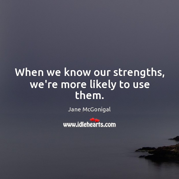 When we know our strengths, we’re more likely to use them. Jane McGonigal Picture Quote