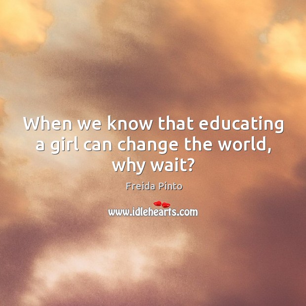 When we know that educating a girl can change the world, why wait? Image
