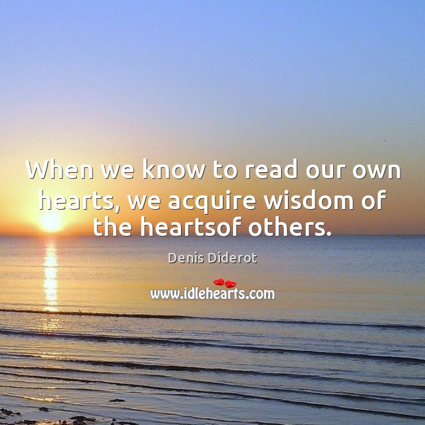 When we know to read our own hearts, we acquire wisdom of the heartsof others. Image