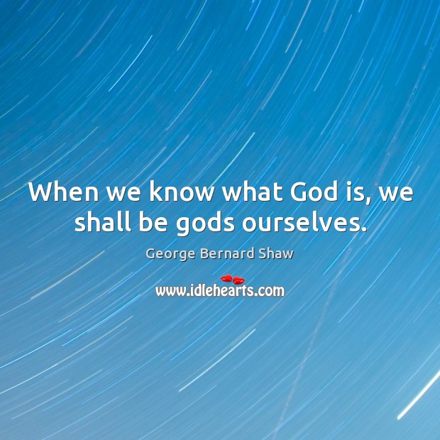 When we know what God is, we shall be Gods ourselves. George Bernard Shaw Picture Quote