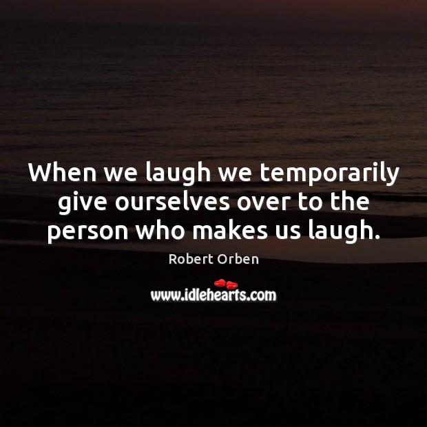 When we laugh we temporarily give ourselves over to the person who makes us laugh. Image
