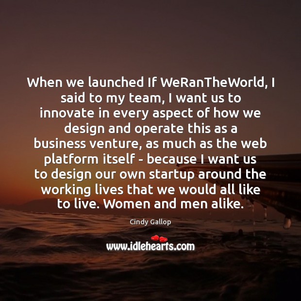 When we launched If WeRanTheWorld, I said to my team, I want Cindy Gallop Picture Quote