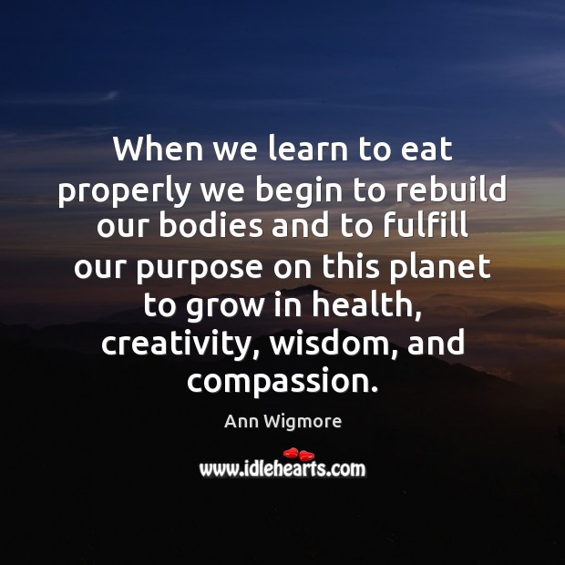 When we learn to eat properly we begin to rebuild our bodies Ann Wigmore Picture Quote