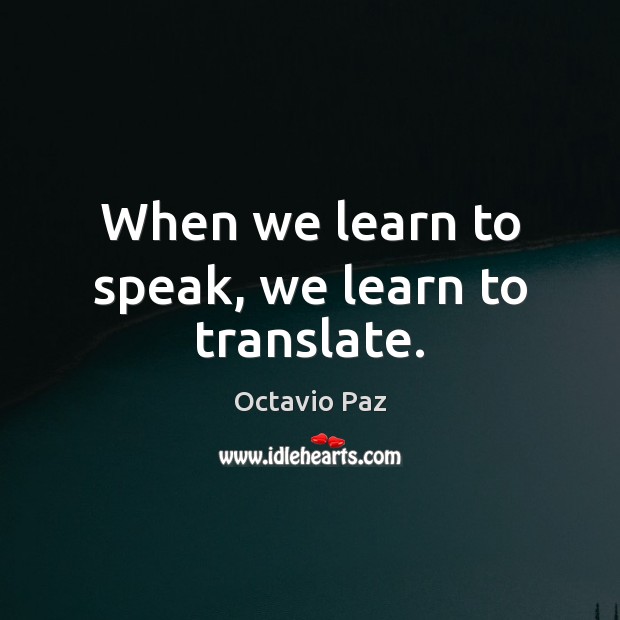 When we learn to speak, we learn to translate. Octavio Paz Picture Quote