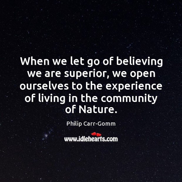 When we let go of believing we are superior, we open ourselves Philip Carr-Gomm Picture Quote