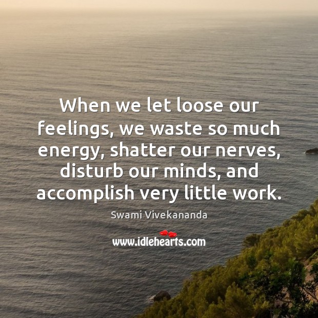 When we let loose our feelings, we waste so much energy, shatter Swami Vivekananda Picture Quote