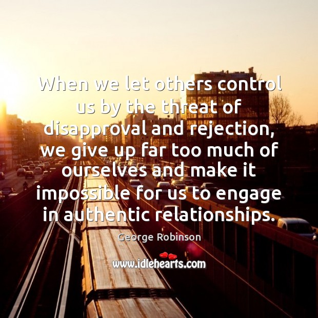 When we let others control us by the threat of disapproval and George Robinson Picture Quote
