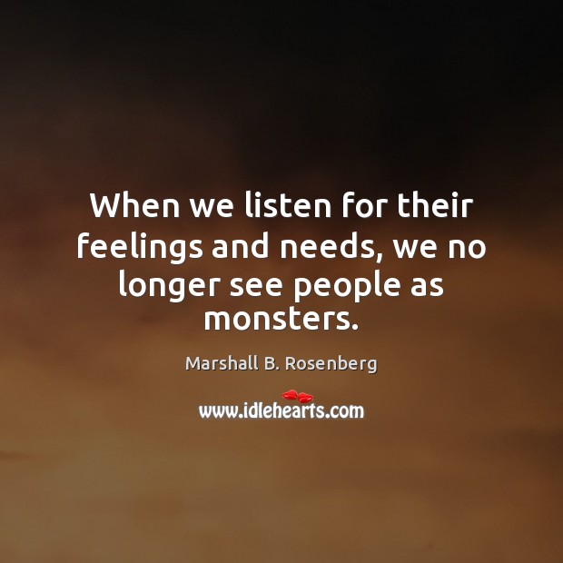 When we listen for their feelings and needs, we no longer see people as monsters. Image