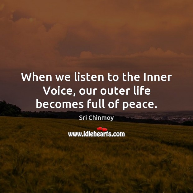 When we listen to the Inner Voice, our outer life becomes full of peace. Sri Chinmoy Picture Quote