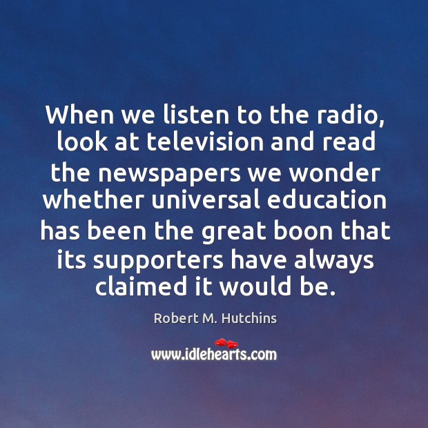 When we listen to the radio, look at television and read the Robert M. Hutchins Picture Quote