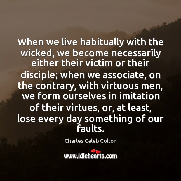 When we live habitually with the wicked, we become necessarily either their Charles Caleb Colton Picture Quote