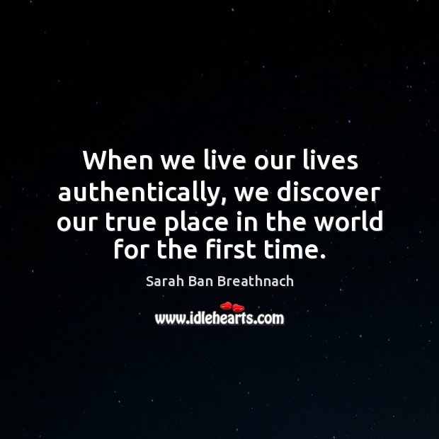 When we live our lives authentically, we discover our true place in Sarah Ban Breathnach Picture Quote