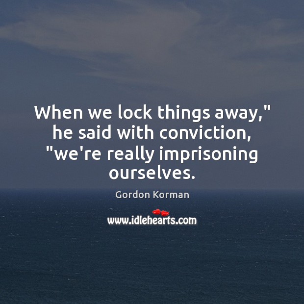 When we lock things away,” he said with conviction, “we’re really imprisoning ourselves. Gordon Korman Picture Quote