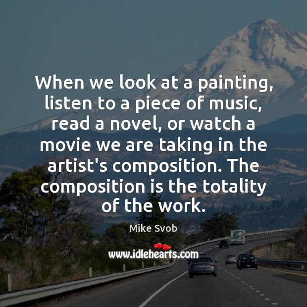 When we look at a painting, listen to a piece of music, Mike Svob Picture Quote
