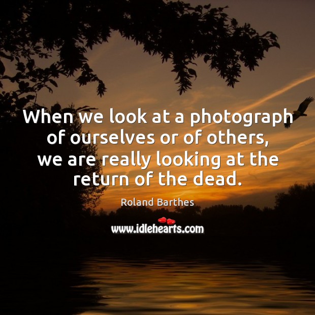 When we look at a photograph of ourselves or of others, we Roland Barthes Picture Quote