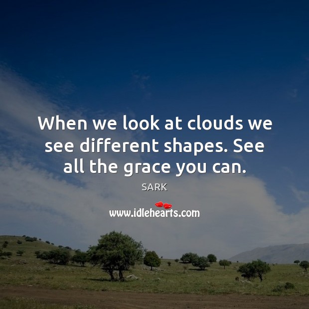 When we look at clouds we see different shapes. See all the grace you can. Image