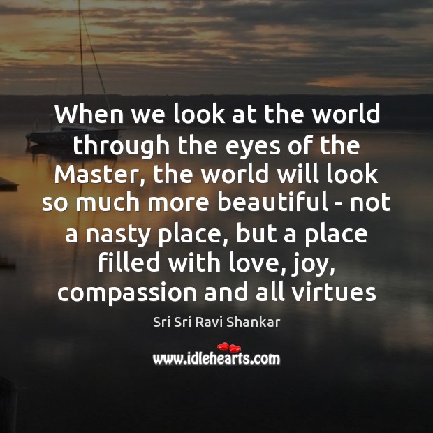 When we look at the world through the eyes of the Master, Sri Sri Ravi Shankar Picture Quote