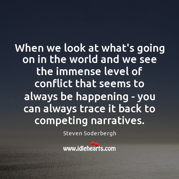 When we look at what’s going on in the world and we Steven Soderbergh Picture Quote