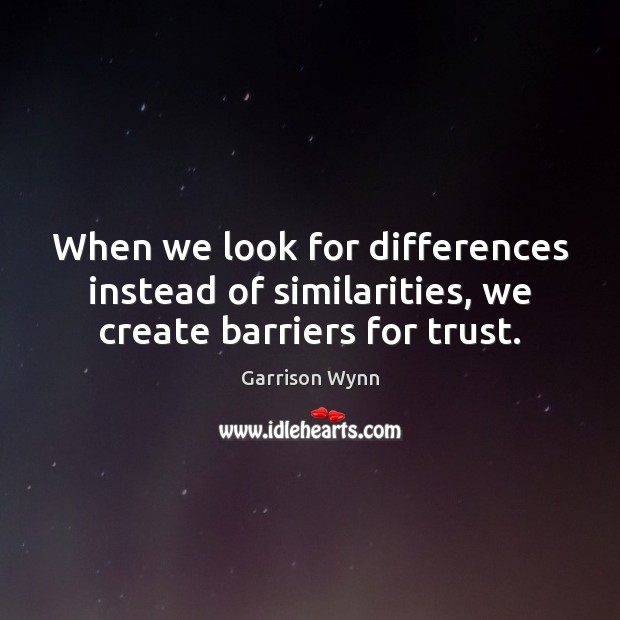 When we look for differences instead of similarities, we create barriers for trust. Garrison Wynn Picture Quote