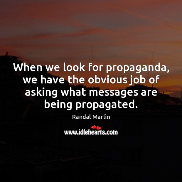 When we look for propaganda, we have the obvious job of asking Randal Marlin Picture Quote