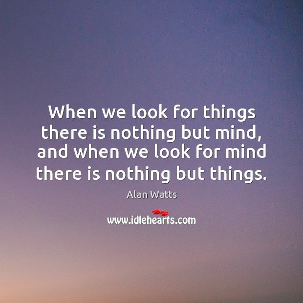 When we look for things there is nothing but mind, and when Alan Watts Picture Quote