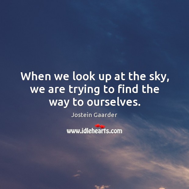 When we look up at the sky, we are trying to find the way to ourselves. Jostein Gaarder Picture Quote