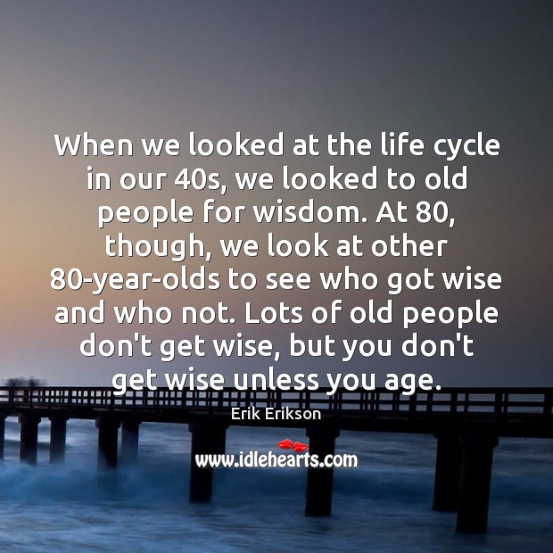 When we looked at the life cycle in our 40s, we looked Erik Erikson Picture Quote