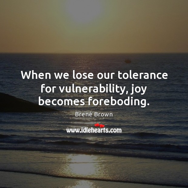 When we lose our tolerance for vulnerability, joy becomes foreboding. Brené Brown Picture Quote