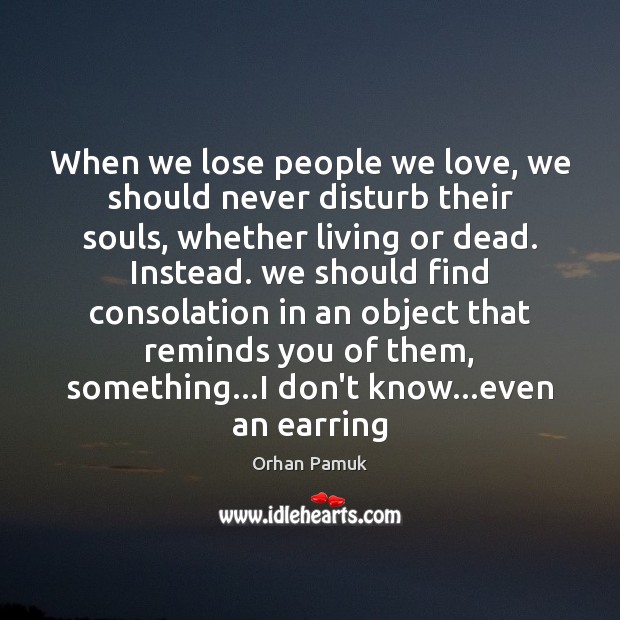When we lose people we love, we should never disturb their souls, Orhan Pamuk Picture Quote