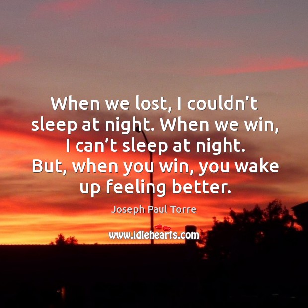 When we lost, I couldn’t sleep at night. When we win, I can’t sleep at night. Image