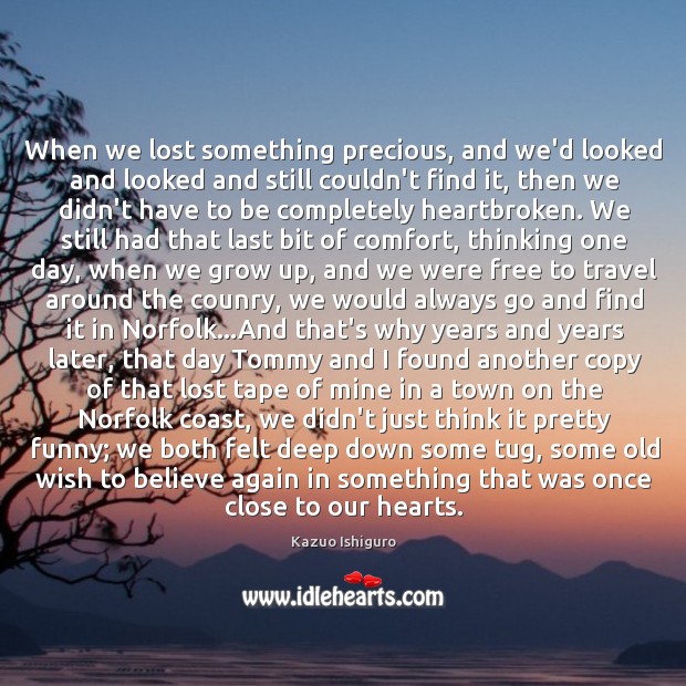 When we lost something precious, and we’d looked and looked and still Kazuo Ishiguro Picture Quote