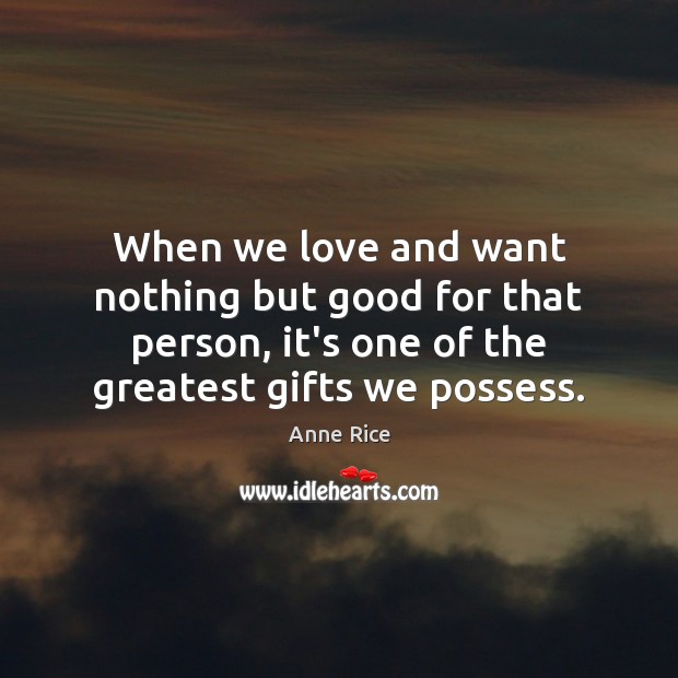 When we love and want nothing but good for that person, it’s Anne Rice Picture Quote