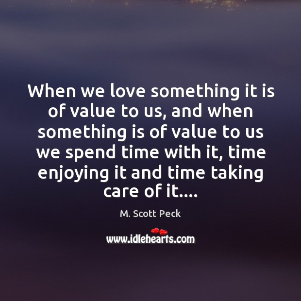 When we love something it is of value to us, and when M. Scott Peck Picture Quote