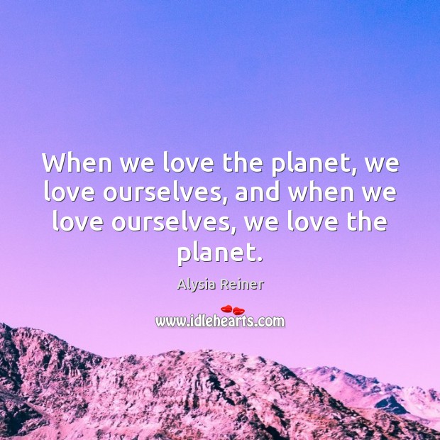 When we love the planet, we love ourselves, and when we love Image