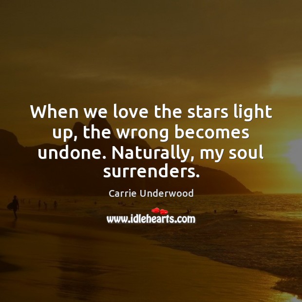 When we love the stars light up, the wrong becomes undone. Naturally, my soul surrenders. Image