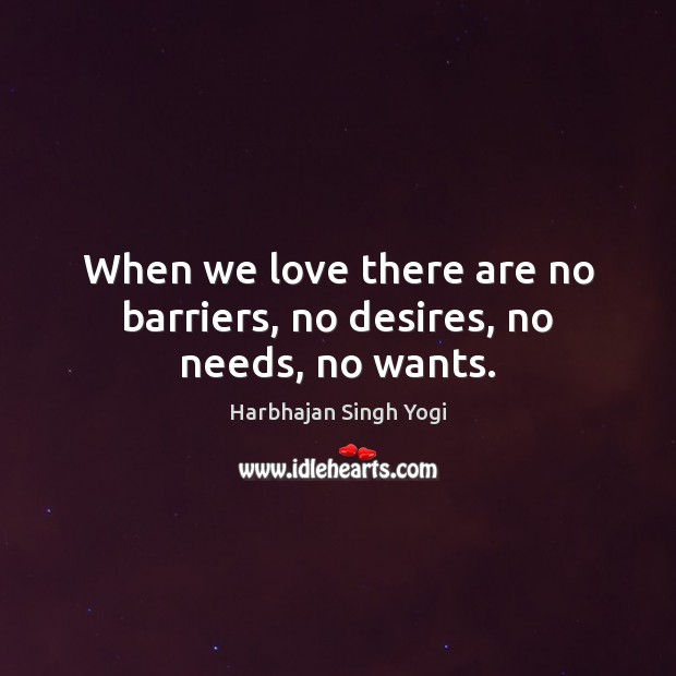 When we love there are no barriers, no desires, no needs, no wants. Harbhajan Singh Yogi Picture Quote