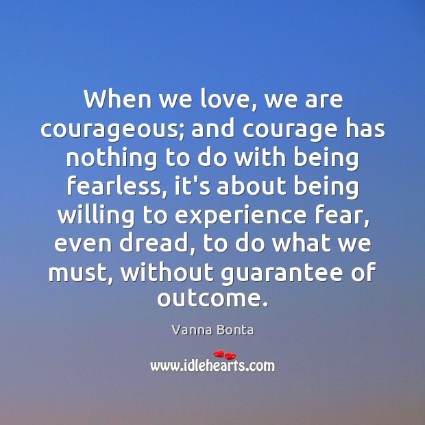 When we love, we are courageous; and courage has nothing to do Vanna Bonta Picture Quote