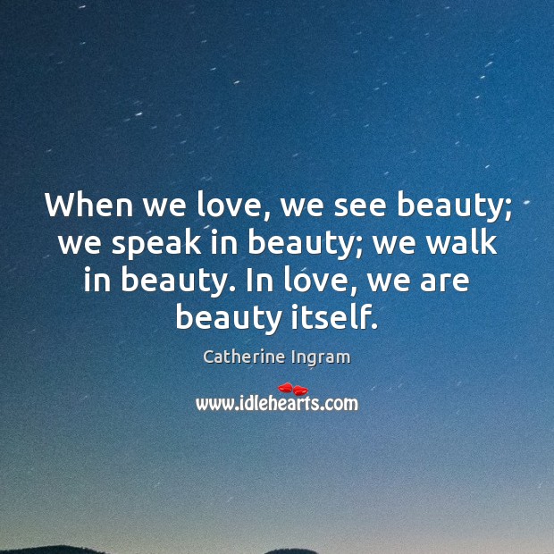 When we love, we see beauty; we speak in beauty; we walk Catherine Ingram Picture Quote