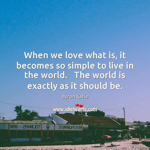 When we love what is, it becomes so simple to live in Byron Katie Picture Quote