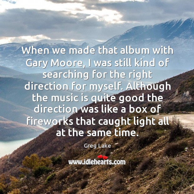 When we made that album with gary moore, I was still kind of searching for the right direction for myself. Image