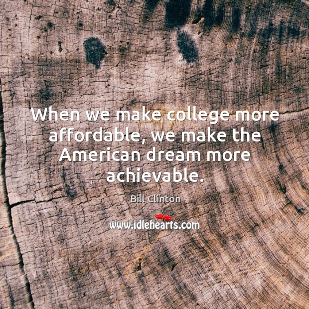 When we make college more affordable, we make the american dream more achievable. Bill Clinton Picture Quote