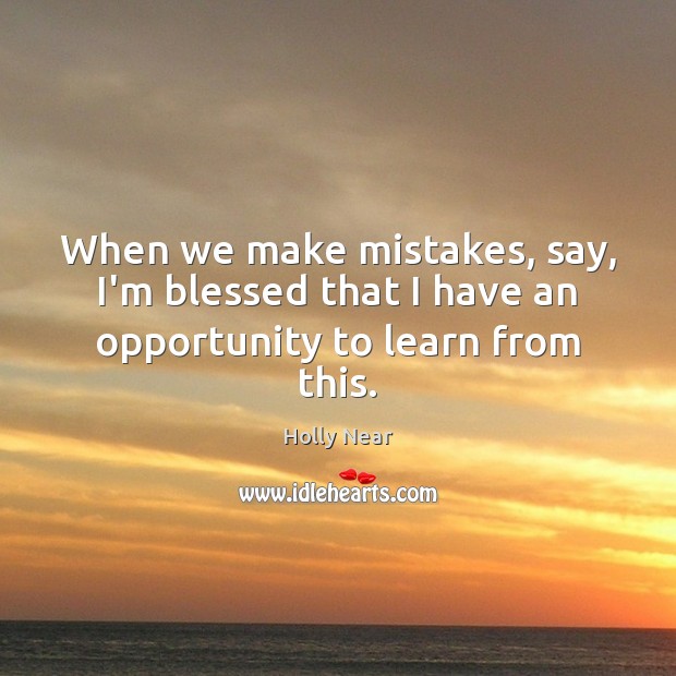 When we make mistakes, say, I’m blessed that I have an opportunity to learn from this. Holly Near Picture Quote
