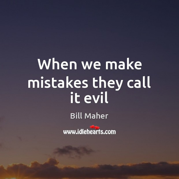 When we make mistakes they call it evil Bill Maher Picture Quote