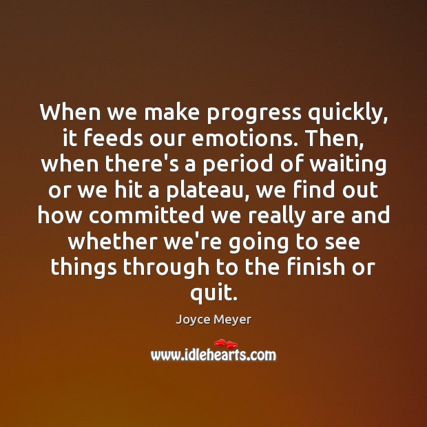 When we make progress quickly, it feeds our emotions. Then, when there’s Image