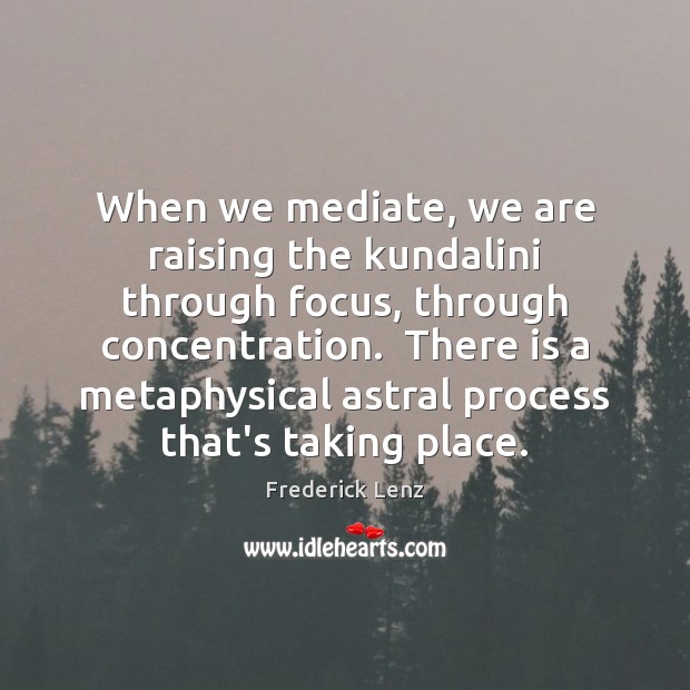 When we mediate, we are raising the kundalini through focus, through concentration. Image