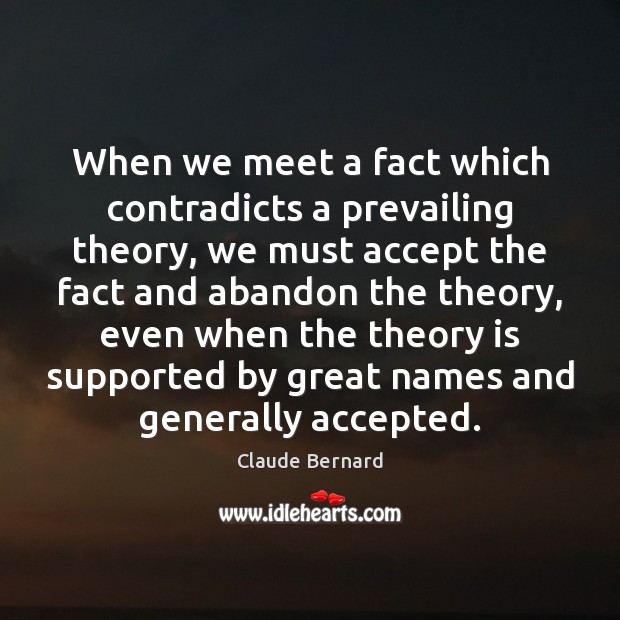 When we meet a fact which contradicts a prevailing theory, we must Claude Bernard Picture Quote